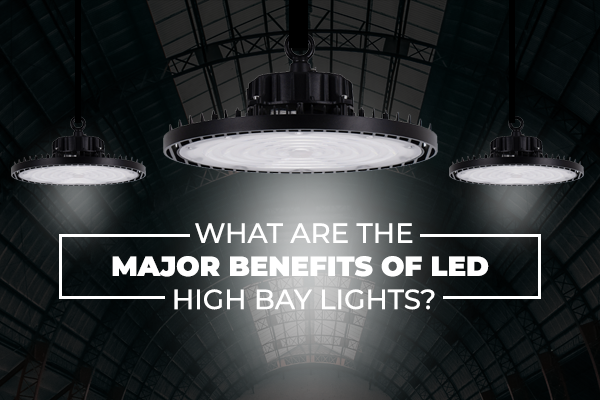 What are the major Benefits of LED High Bay Lights?